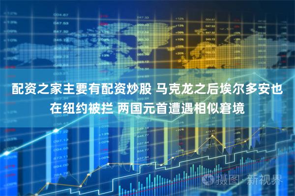 配资之家主要有配资炒股 马克龙之后埃尔多安也在纽约被拦 两国元首遭遇相似窘境