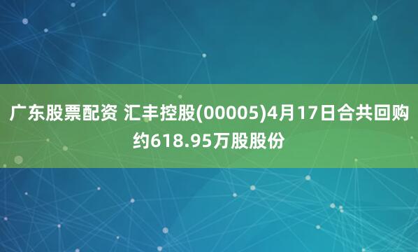 广东股票配资 汇丰控股(00005)4月17日合共回购约618.95万股股份
