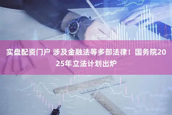 实盘配资门户 涉及金融法等多部法律！国务院2025年立法计划出炉