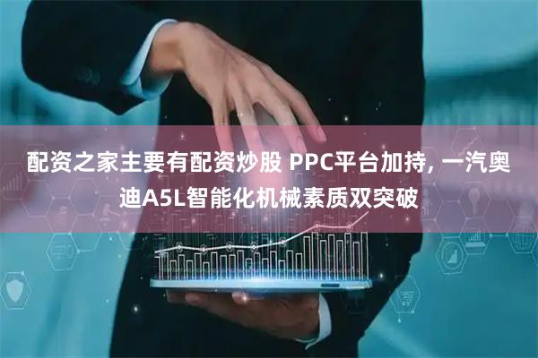 配资之家主要有配资炒股 PPC平台加持, 一汽奥迪A5L智能化机械素质双突破