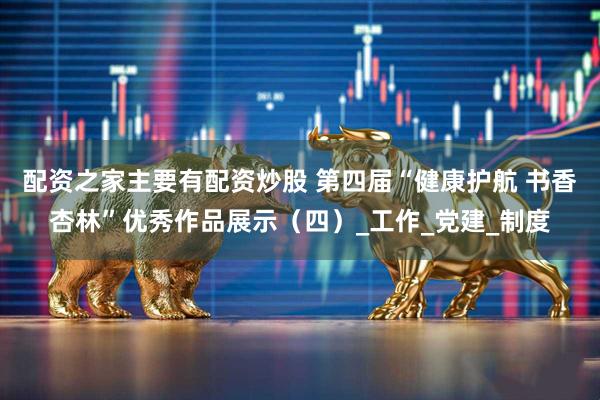 配资之家主要有配资炒股 第四届“健康护航 书香杏林”优秀作品展示（四）_工作_党建_制度