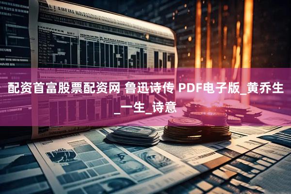 配资首富股票配资网 鲁迅诗传 PDF电子版_黄乔生_一生_诗意