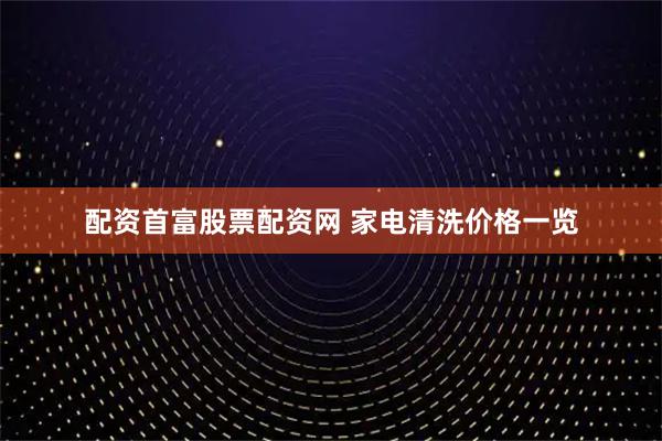 配资首富股票配资网 家电清洗价格一览